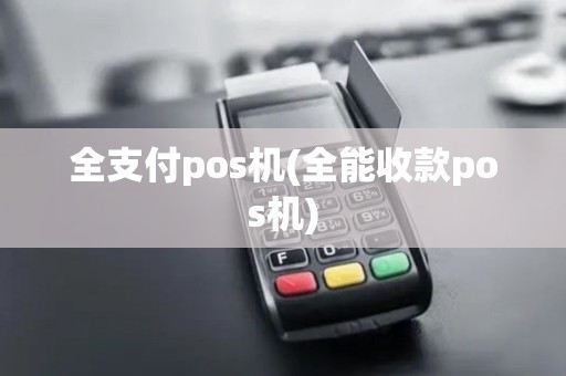 全支付pos机(全能收款pos机)
