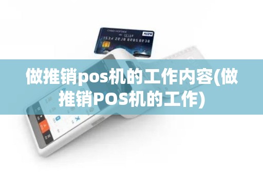 做推销pos机的工作内容(做推销POS机的工作)
