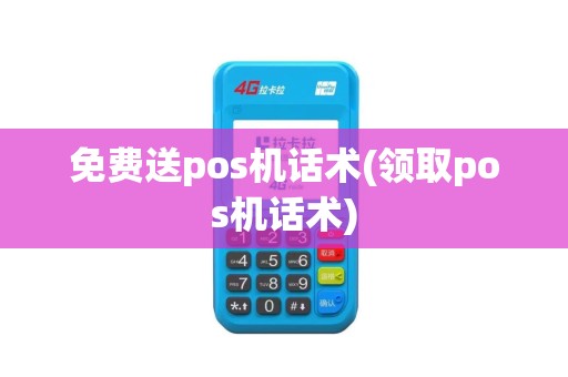 免费送pos机话术(领取pos机话术)