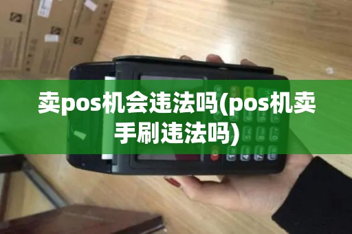 卖pos机会违法吗(pos机卖手刷违法吗)