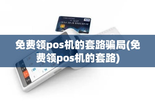 免费领pos机的套路骗局(免费领pos机的套路)