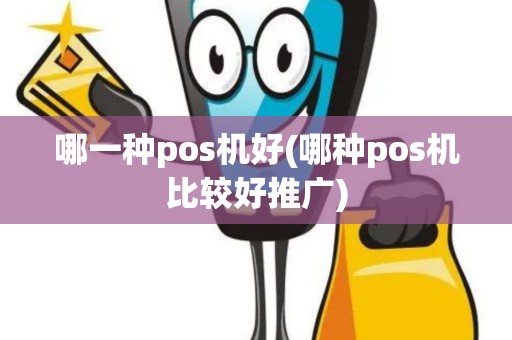 哪一种pos机好(哪种pos机比较好推广)