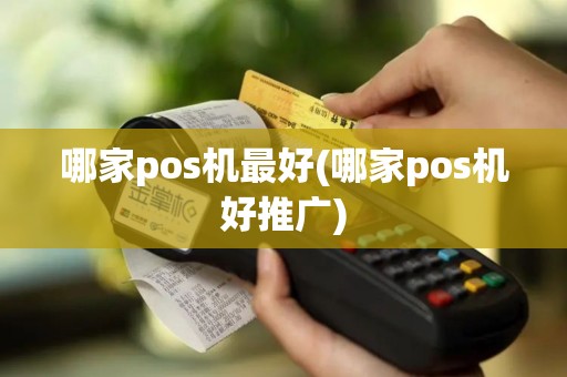 哪家pos机最好(哪家pos机好推广)