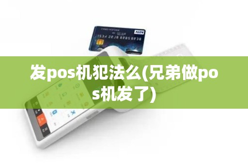 发pos机犯法么(兄弟做pos机发了)