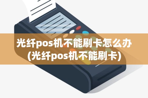 光纤pos机不能刷卡怎么办(光纤pos机不能刷卡)