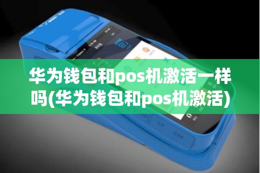 华为钱包和pos机激活一样吗(华为钱包和pos机激活)