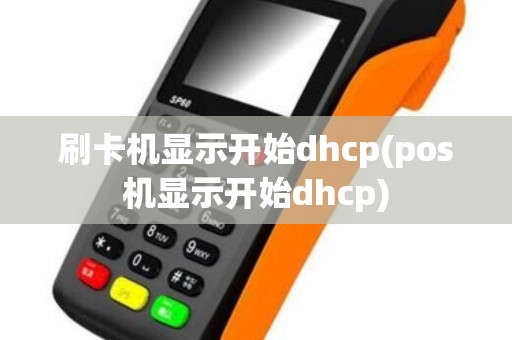 刷卡机显示开始dhcp(pos机显示开始dhcp)