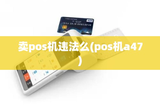 卖pos机违法么(pos机a47)
