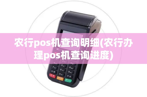 农行pos机查询明细(农行办理pos机查询进度)