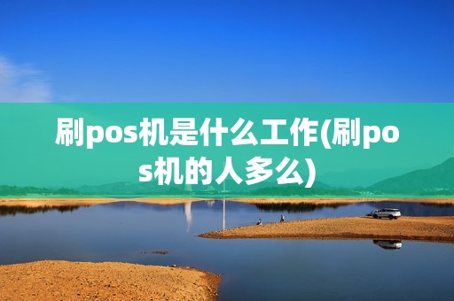 刷pos机是什么工作(刷pos机的人多么)
