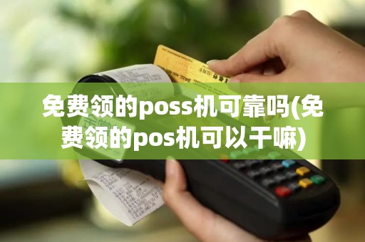 免费领的poss机可靠吗(免费领的pos机可以干嘛)