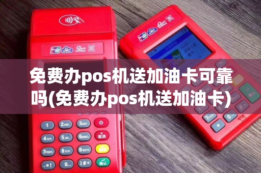 免费办pos机送加油卡可靠吗(免费办pos机送加油卡)