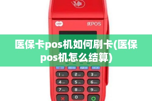 医保卡pos机如何刷卡(医保pos机怎么结算)