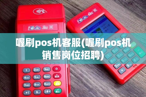 喔刷pos机客服(喔刷pos机销售岗位招聘)