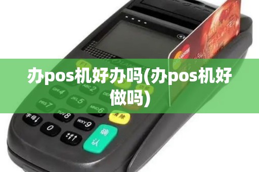 办pos机好办吗(办pos机好做吗)