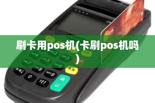 刷卡用pos机(卡刷pos机吗)