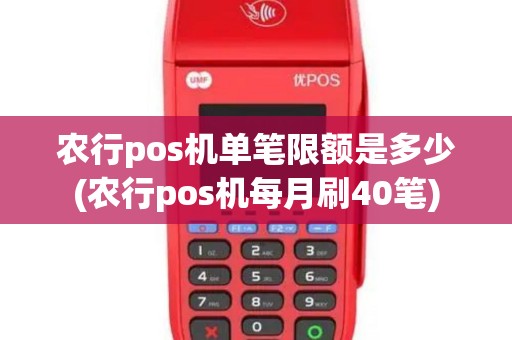 农行pos机单笔限额是多少(农行pos机每月刷40笔)