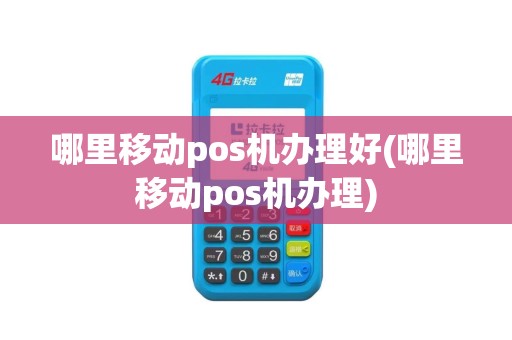 哪里移动pos机办理好(哪里移动pos机办理)
