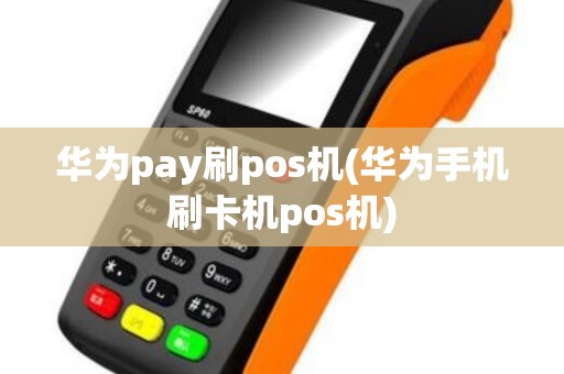 华为pay刷pos机(华为手机刷卡机pos机)