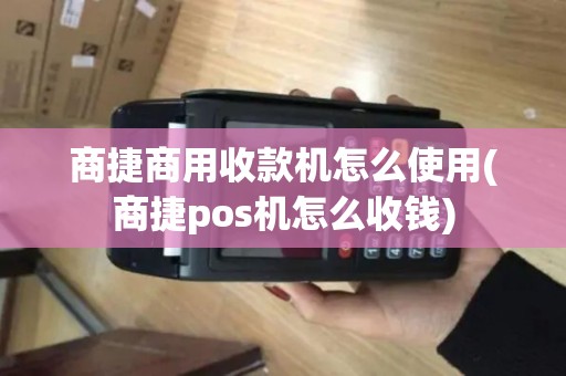 商捷商用收款机怎么使用(商捷pos机怎么收钱)