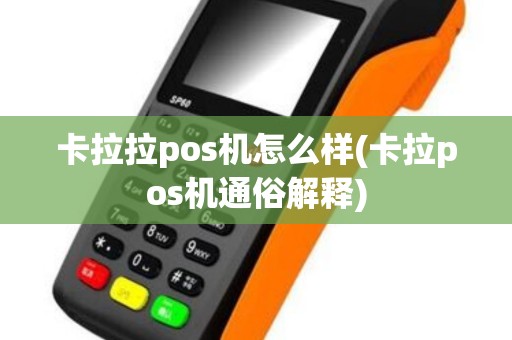 卡拉拉pos机怎么样(卡拉pos机通俗解释)