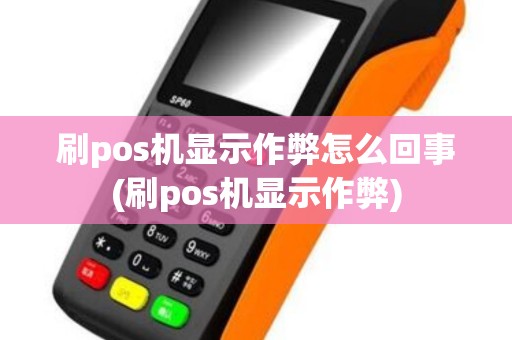 刷pos机显示作弊怎么回事(刷pos机显示作弊)