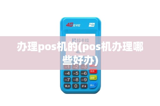 办理pos机的(pos机办理哪些好办)