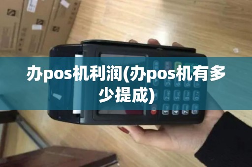 办pos机利润(办pos机有多少提成)