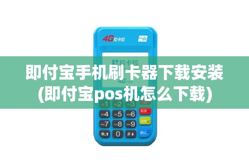 即付宝手机刷卡器下载安装(即付宝pos机怎么下载)