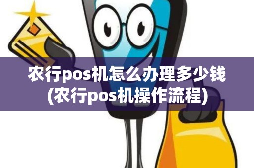 农行pos机怎么办理多少钱(农行pos机操作流程)