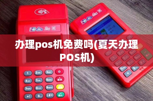 办理pos机免费吗(夏天办理POS机)