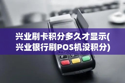 兴业刷卡积分多久才显示(兴业银行刷POS机没积分)