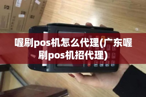 喔刷pos机怎么代理(广东喔刷pos机招代理)