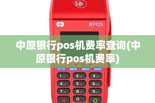 中原银行pos机费率查询(中原银行pos机费率)