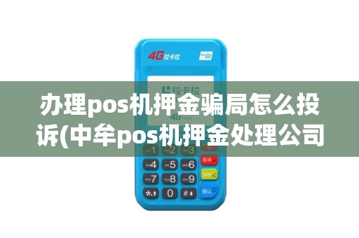 办理pos机押金骗局怎么投诉(中牟pos机押金处理公司)