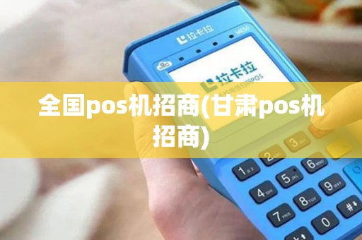 全国pos机招商(甘肃pos机招商)