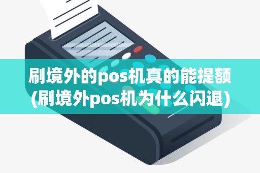 刷境外的pos机真的能提额(刷境外pos机为什么闪退)