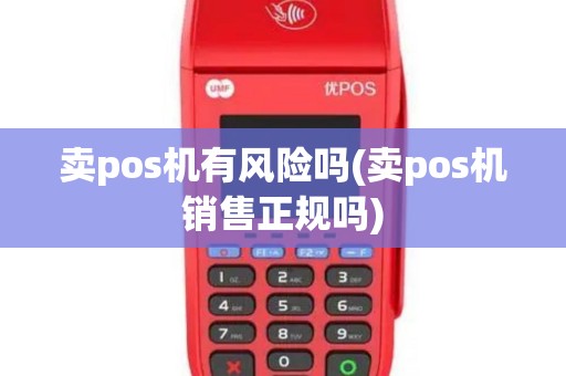 卖pos机有风险吗(卖pos机销售正规吗)
