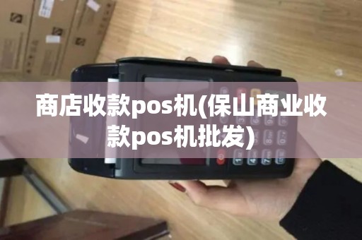 商店收款pos机(保山商业收款pos机批发)
