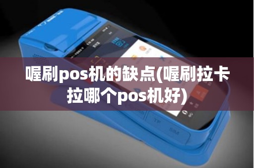 喔刷pos机的缺点(喔刷拉卡拉哪个pos机好)