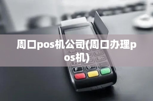 周口pos机公司(周口办理pos机)