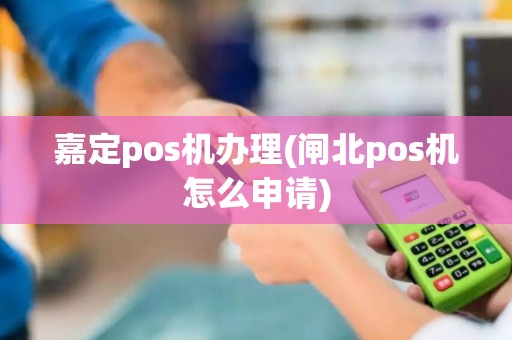 嘉定pos机办理(闸北pos机怎么申请)