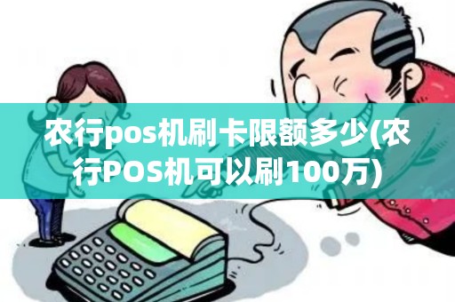 农行pos机刷卡限额多少(农行POS机可以刷100万)