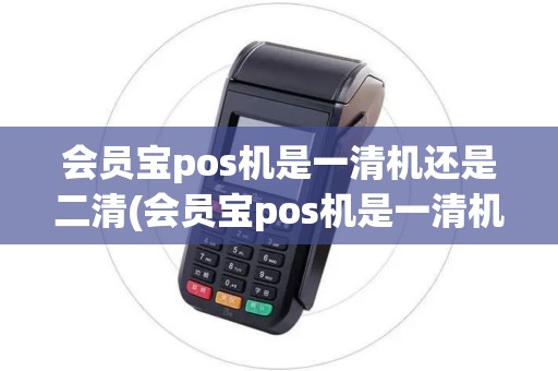 会员宝pos机是一清机还是二清(会员宝pos机是一清机)
