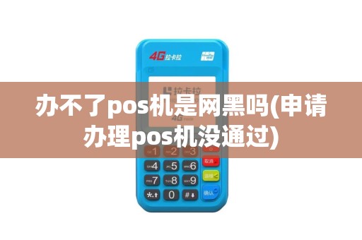 办不了pos机是网黑吗(申请办理pos机没通过)