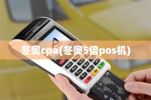 冬奥cpa(冬奥5倍pos机)
