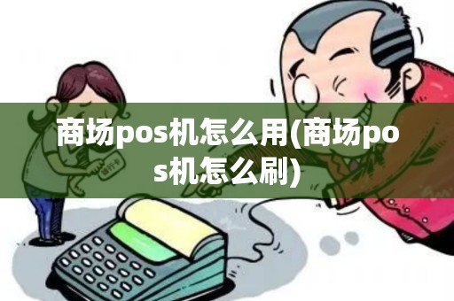 商场pos机怎么用(商场pos机怎么刷)