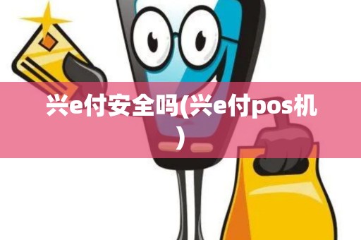 兴e付安全吗(兴e付pos机)