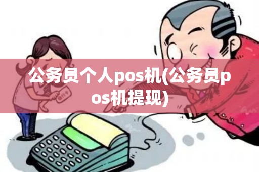 公务员个人pos机(公务员pos机提现)