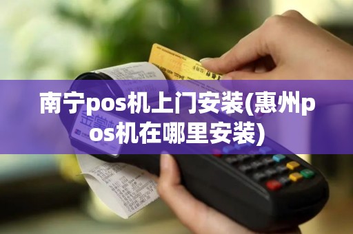 南宁pos机上门安装(惠州pos机在哪里安装)